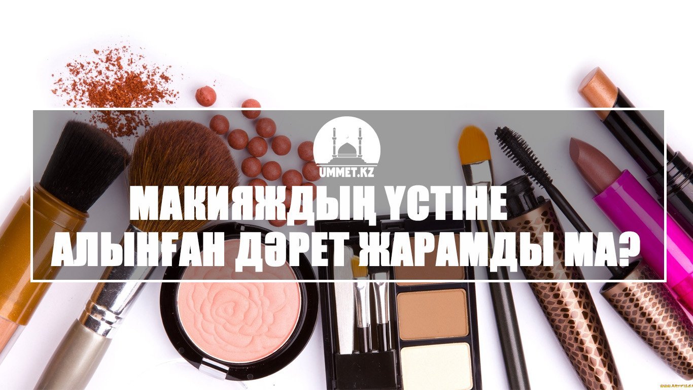 Макияждың үстіне алынған дәрет жарамды ма?