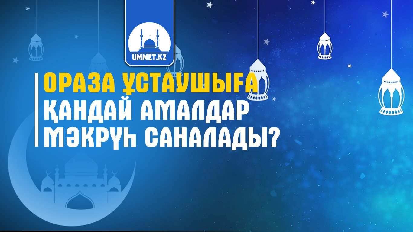 Ораза ұстаушыға қандай амалдар мәкрүһ саналады?