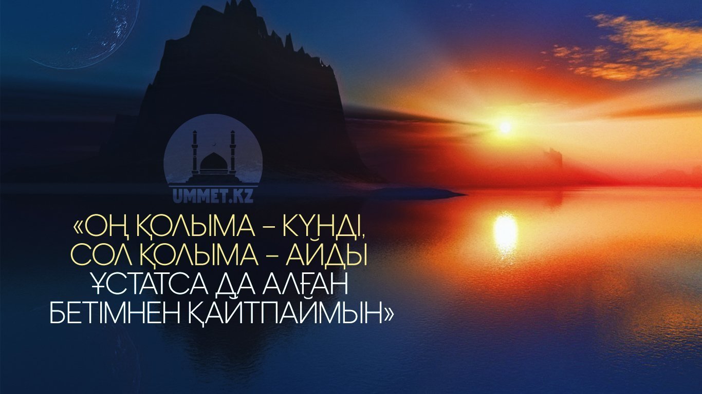 «Оң қолыма – Күнді, сол қолыма – Айды ұстатса да алған бетімнен қайтпаймын»