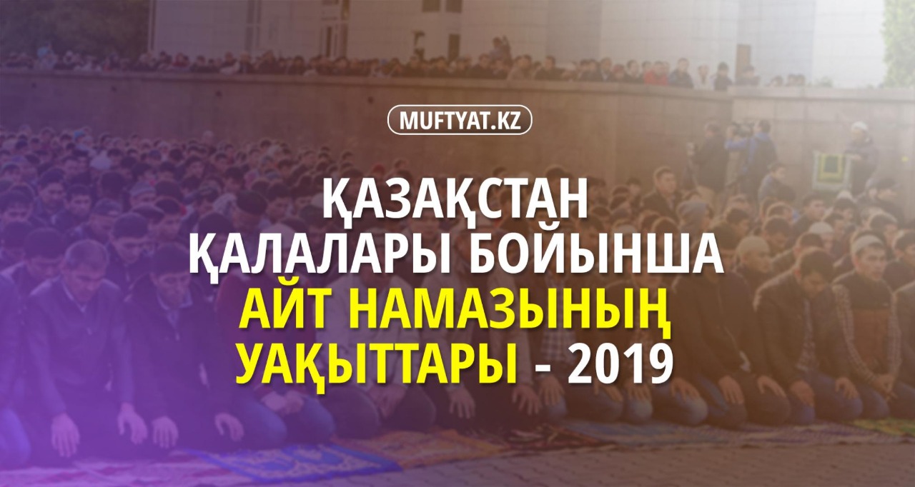 Қазақстан қалалары бойынша айт намазының уақыттары (2019 ж.)