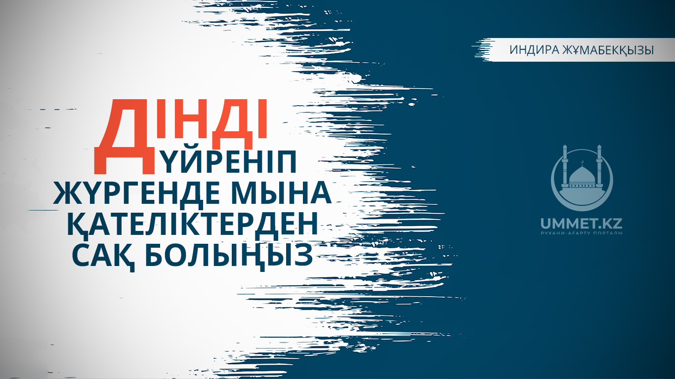 Дінді үйреніп жүргенде мына қателіктерден сақ болыңыз