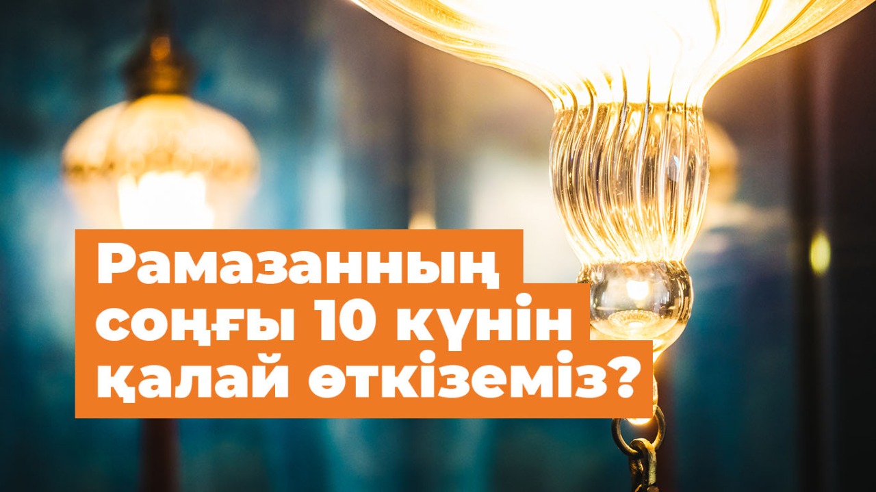 Рамазанның соңғы 10 күнін қалай өткіземіз?