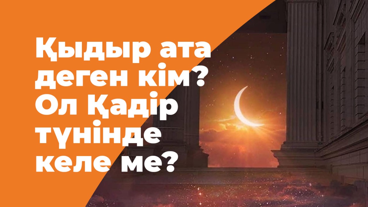 Қыдыр ата деген кім? Ол Қадір түнінде келе ме?