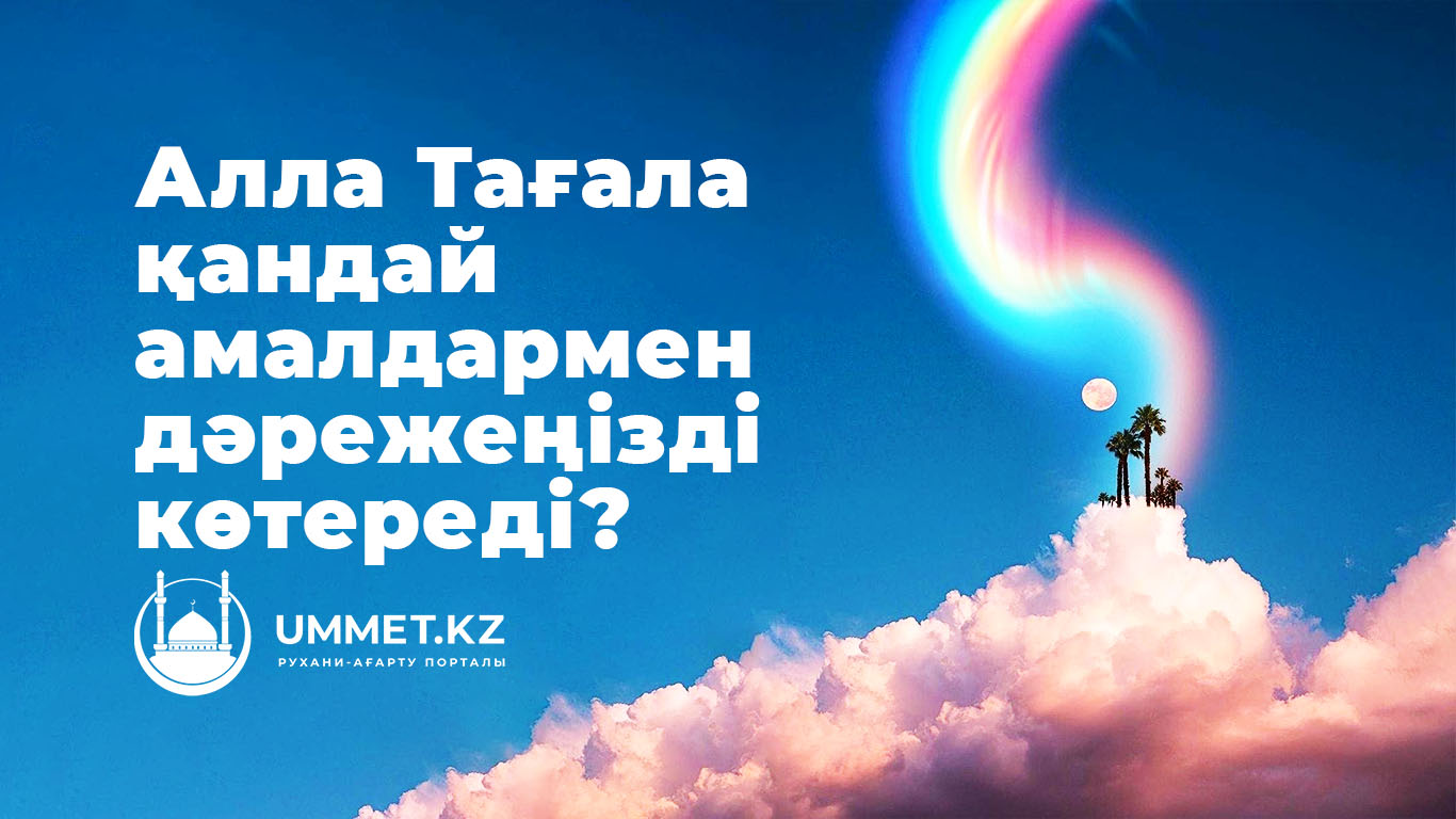 Алла Тағала қандай амалдармен дәрежеңізді көтереді?