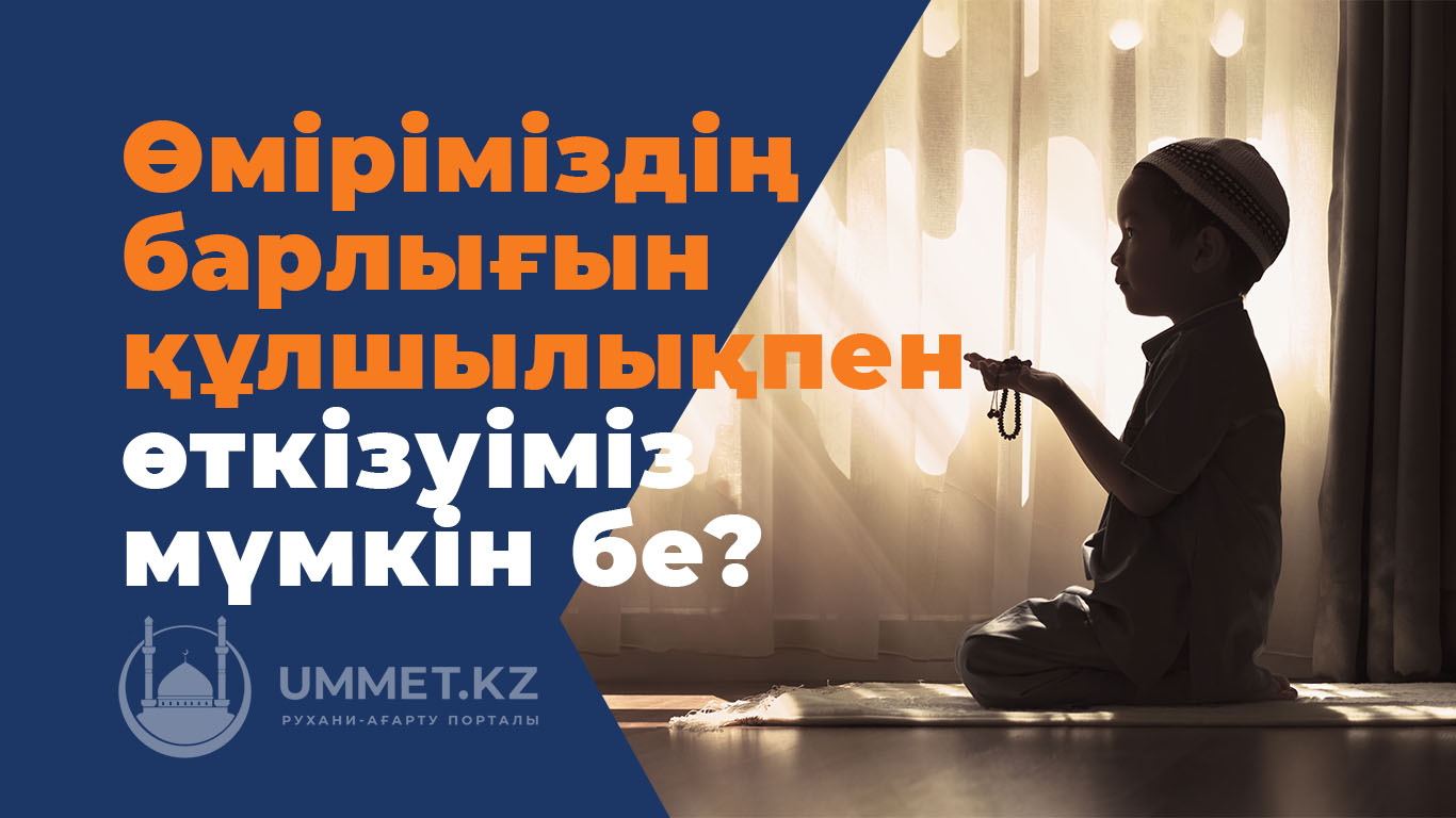 Өміріміздің барлығын құлшылықпен өткізуіміз мүмкін бе? 