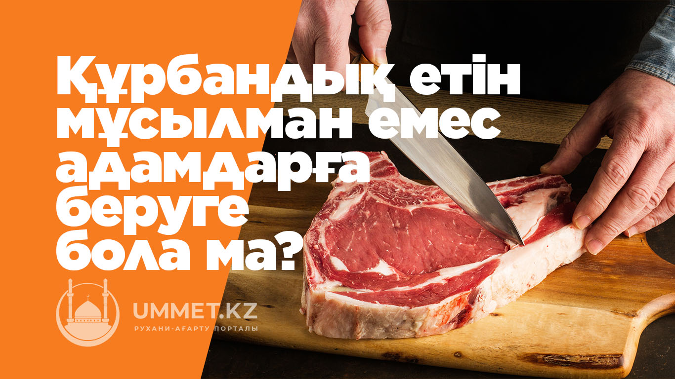 Құрбандық етін мұсылман емес адамдарға беруге бола ма?