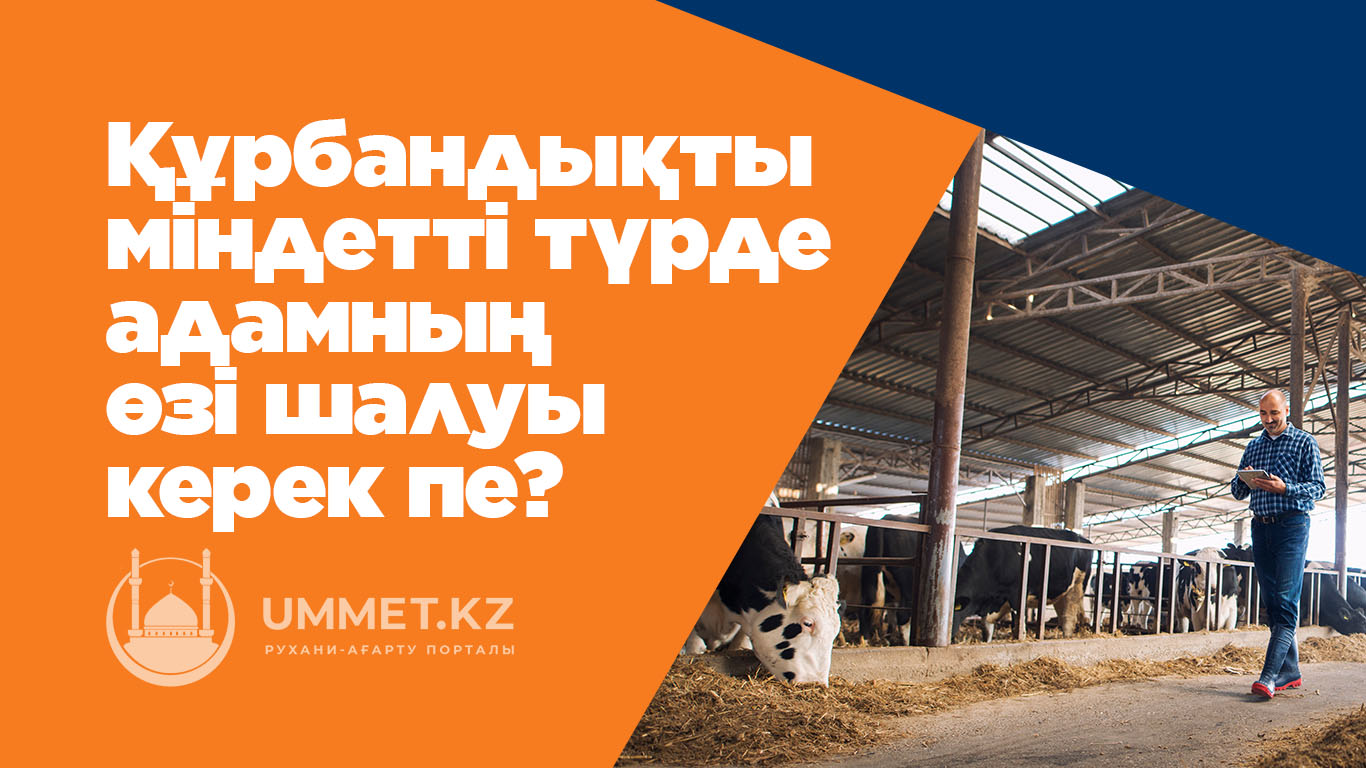 Құрбандықты міндетті түрде адамның өзі шалуы керек пе?