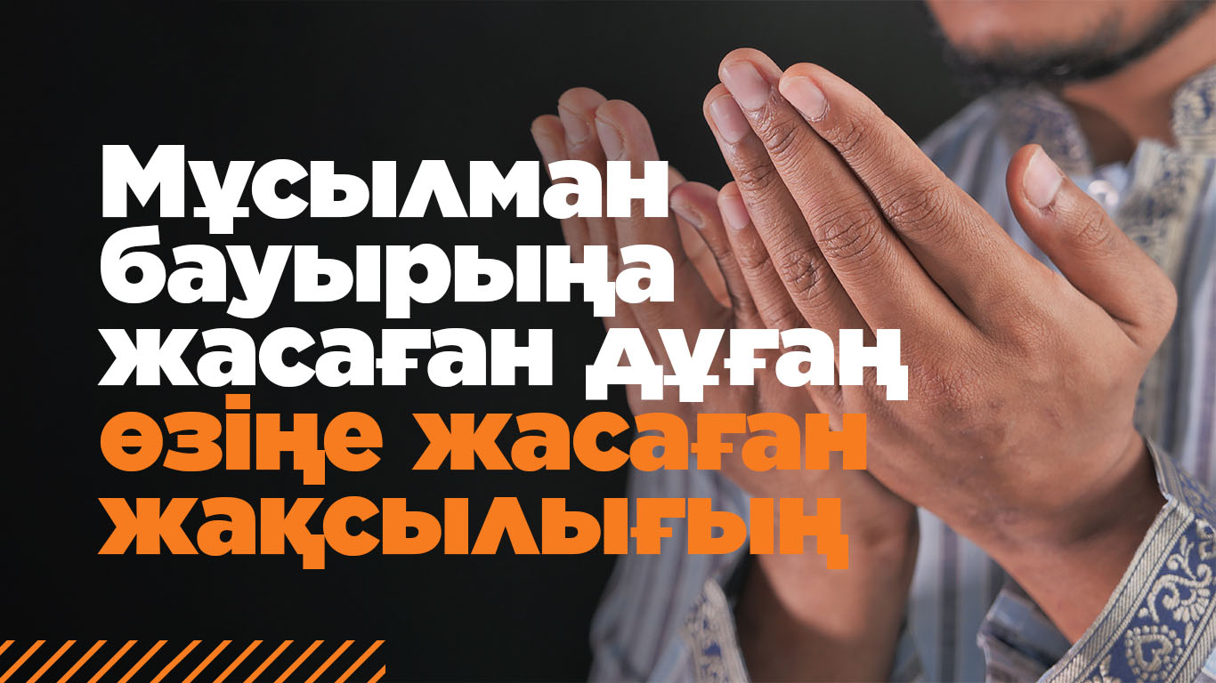 Мұсылман бауырыңа жасаған дұғаң – өзіңе жасаған жақсылығың