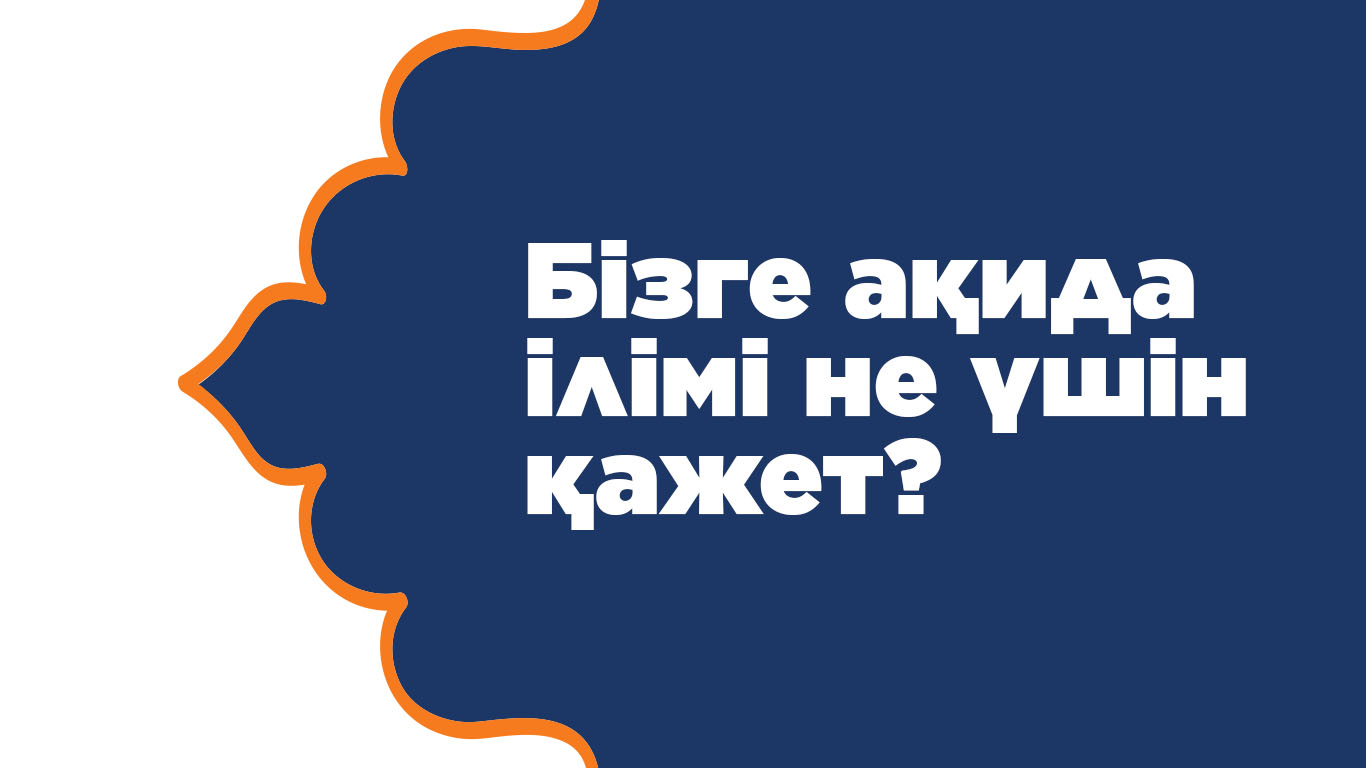 Бізге ақида ілімі не үшін қажет? 