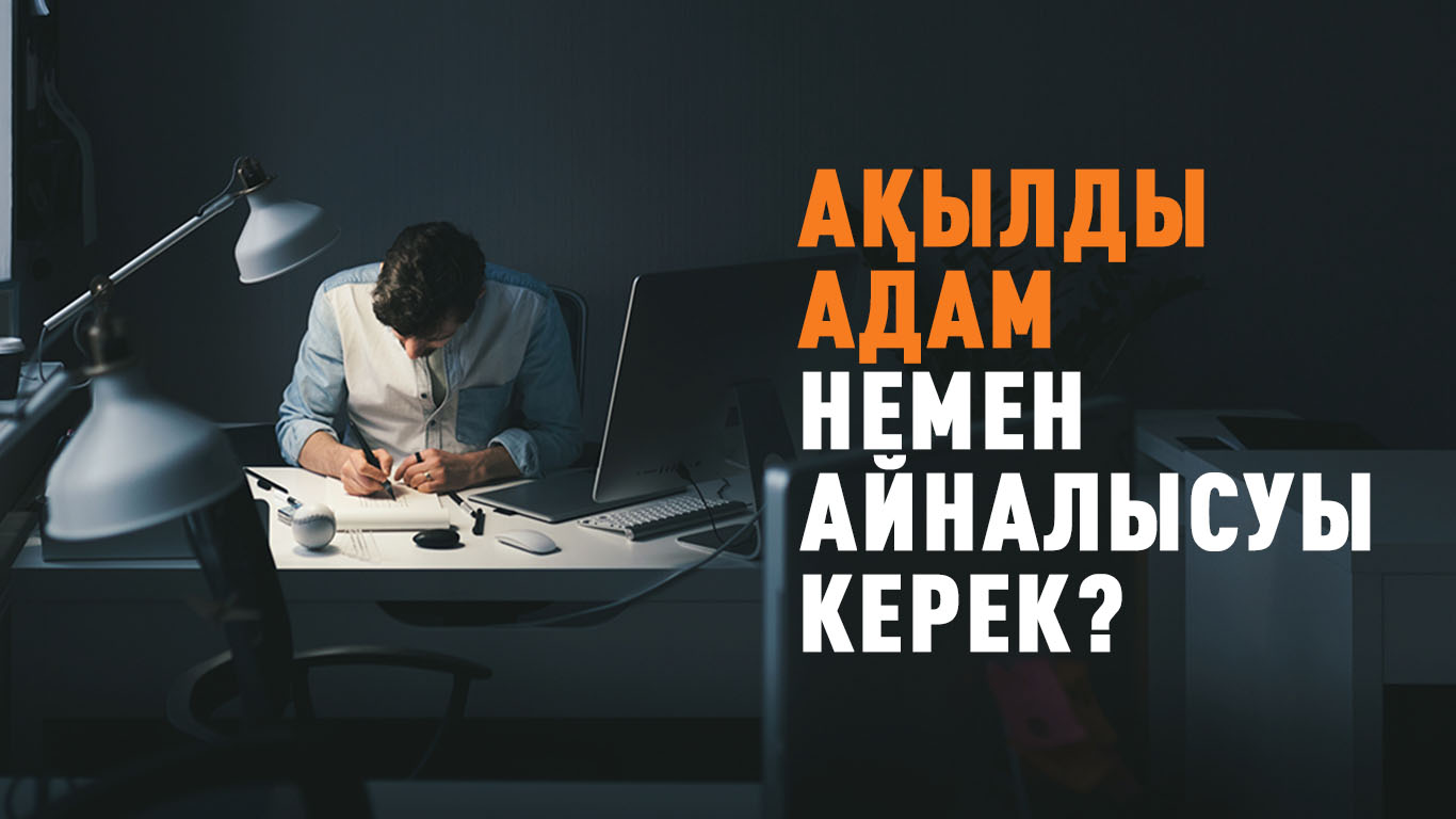 Ақылды адам немен айналысуы керек? 