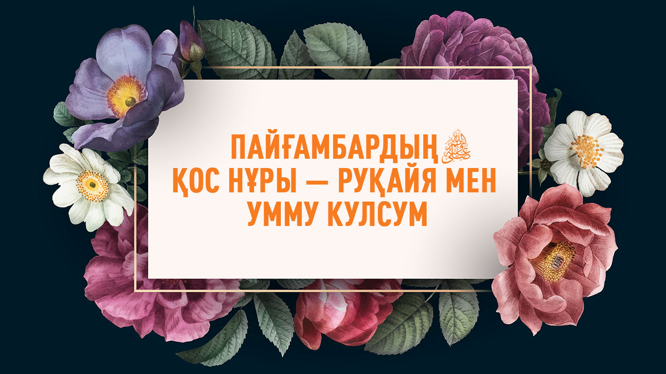 Пайғамбардың (с.ғ.с.) қос нұры – Руқайя мен Умму Кулсум