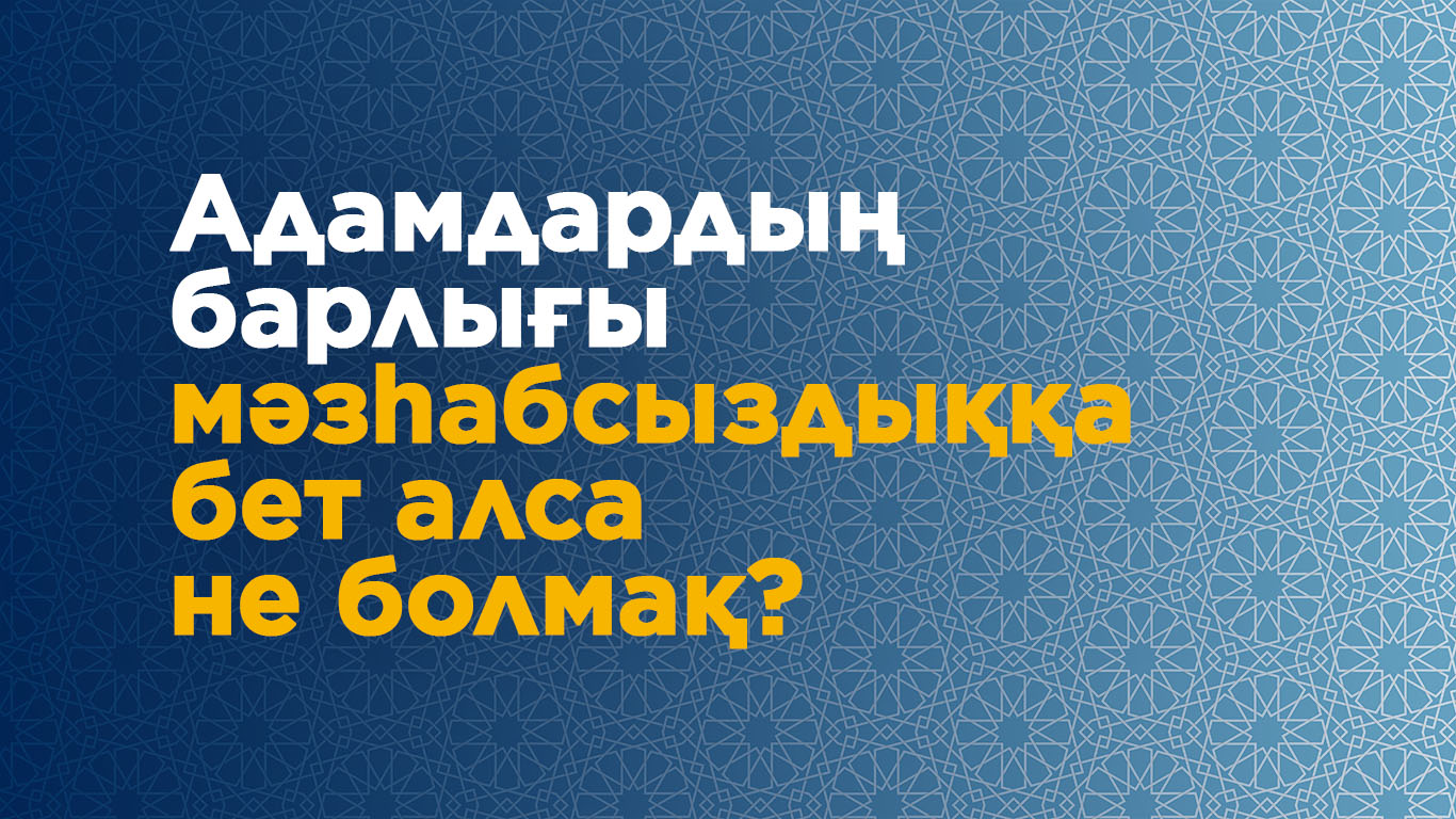 Адамдардың барлығы мәзһабсыздыққа бет алса не болмақ? 