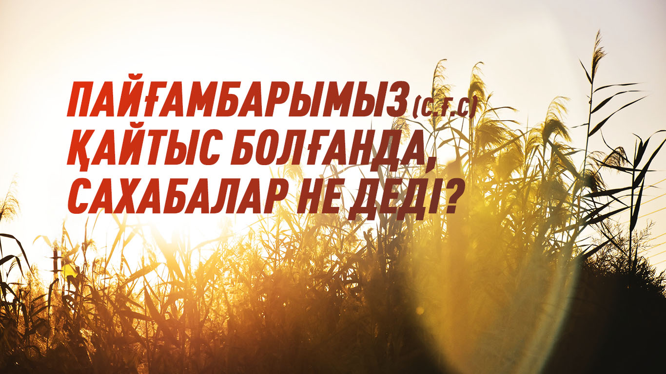 Пайғамбарымыз (с.ғ.с) қайтыс болғанда,сахабалар не деді?