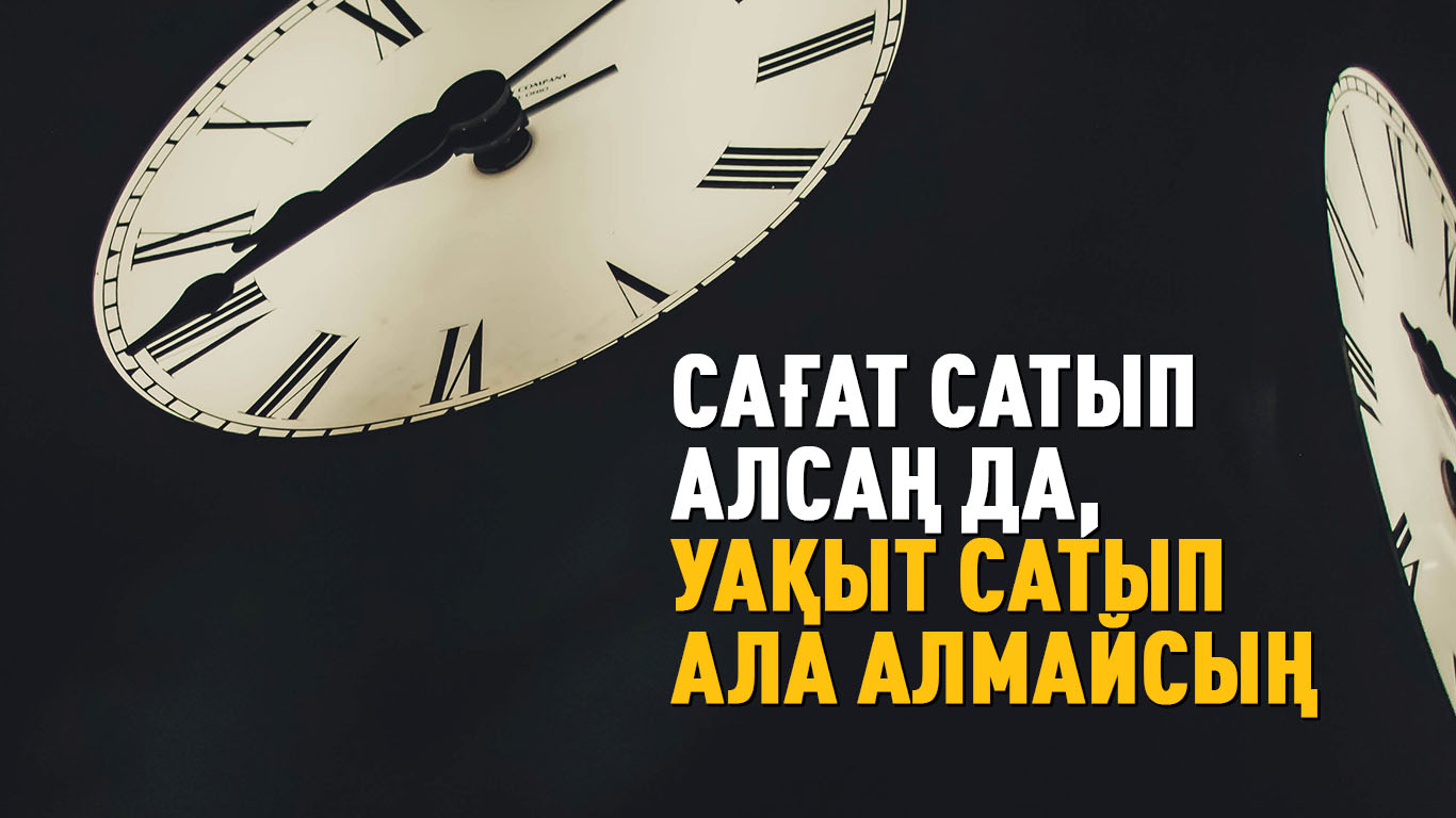 «Сағат сатып алсаң да, уақыт сатып ала алмайсың»