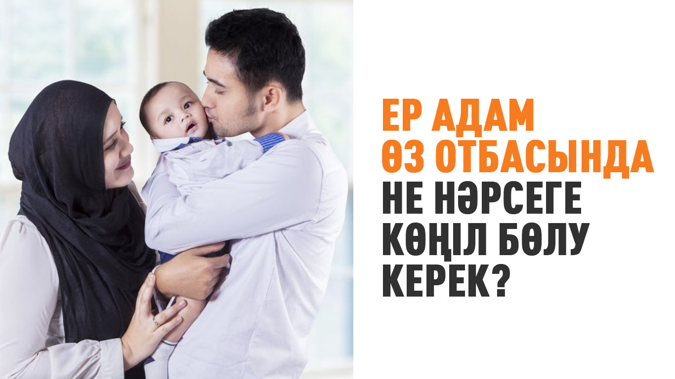 Ер адам өз отбасында не нәрсеге көңіл бөлу керек?