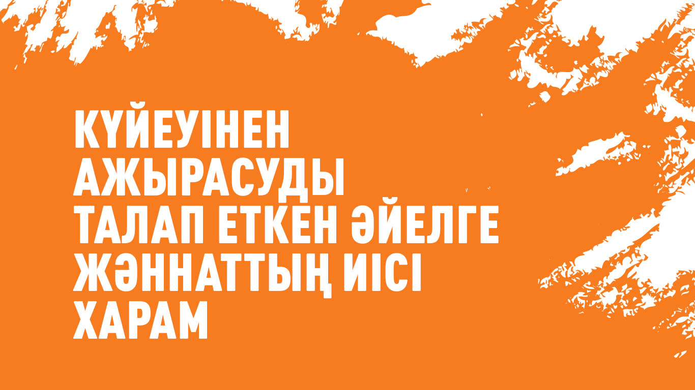 «Күйеуінен ажырасуды талап еткен əйелге Жəннаттың иісі харам» 