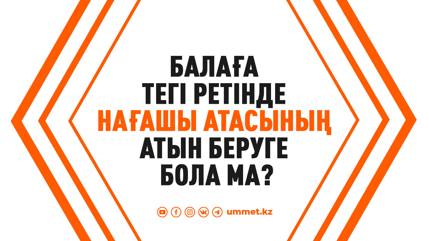 Балаға тегі ретінде нағашы атасының атын беруге бола ма?