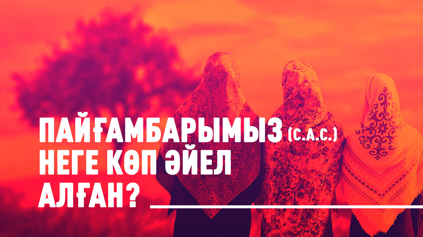 Пайғамбарымыз (с.а.с.) неге көп әйел алған?