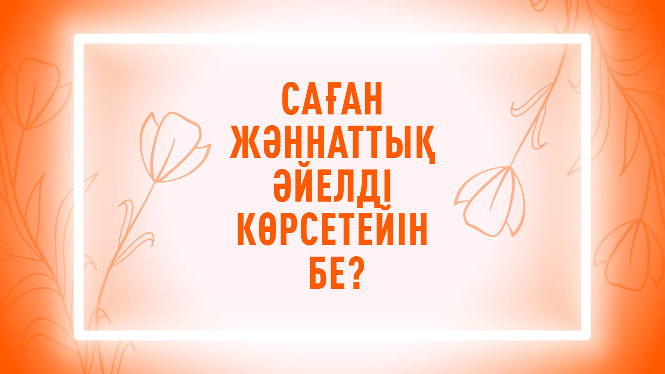 «Саған Жәннаттық әйелді көрсетейін бе?» 