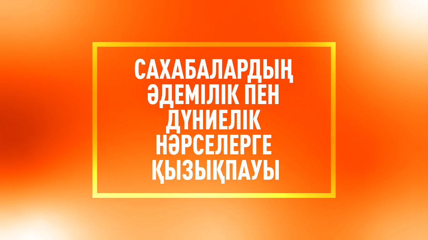 Сахабалардың әдемілік пен дүниелік нәрселерге қызықпауы