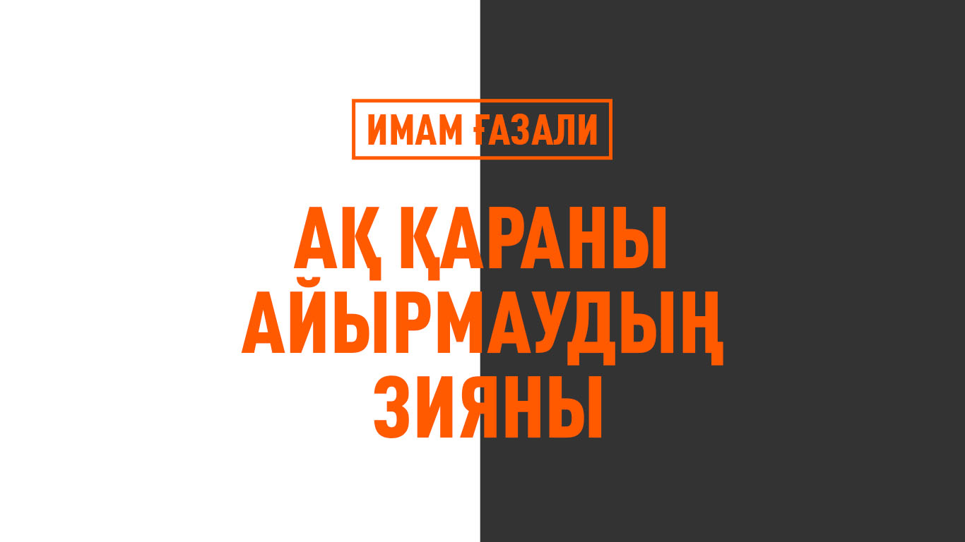 Имам Ғазали: Ақ қараны айырмаудың зияны