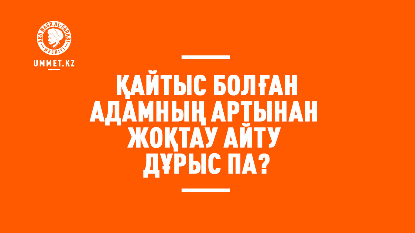 Қайтыс болған адамның артынан жоқтау айту дұрыс па?