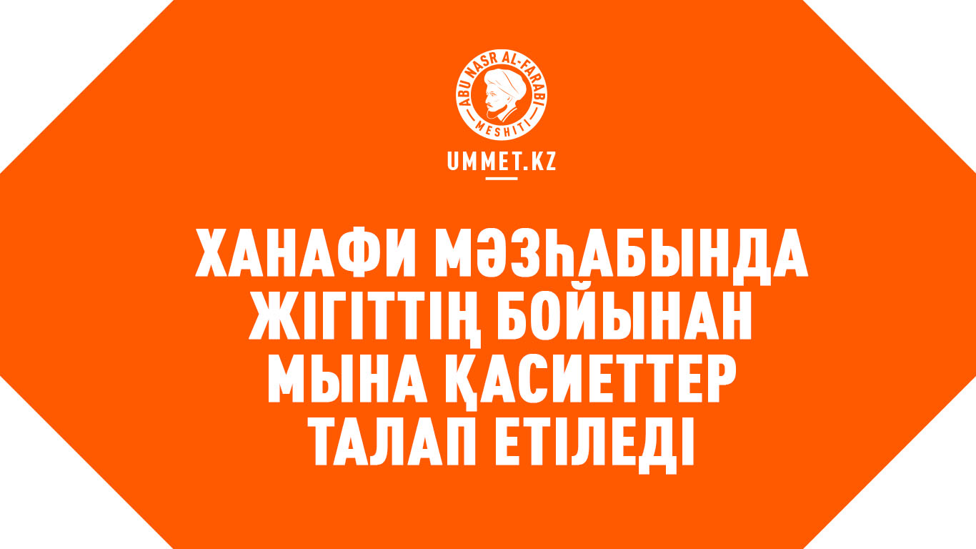 Ханафи мәзһабында жігіттің бойынан мына қасиеттер талап етіледі