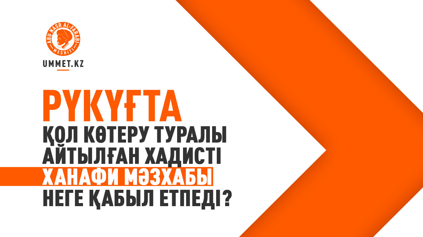 Рүкүғта қол көтеру туралы айтылған хадисті Ханафи мәзхабы неге қабыл етпеді?