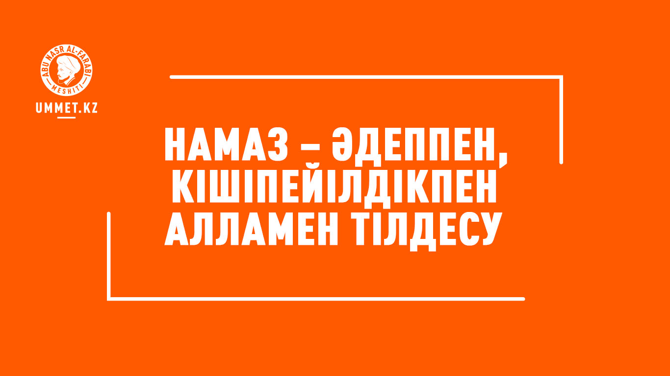 Намаз – әдеппен, кішіпейілділікпен Алламен тілдесу