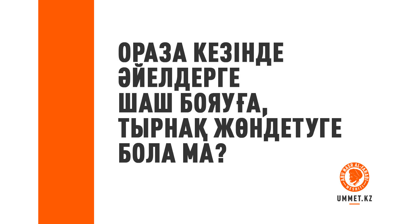 Ораза кезінде әйел кісілерге шаш боятуға, тырнақ жөндетуге бола ма?