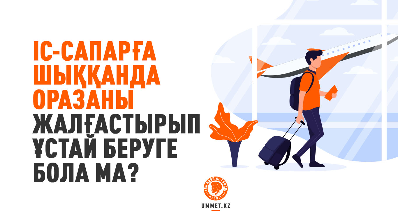 Іс-сапарға шыққанда оразаны жалғастырып ұстай беруге бола ма?