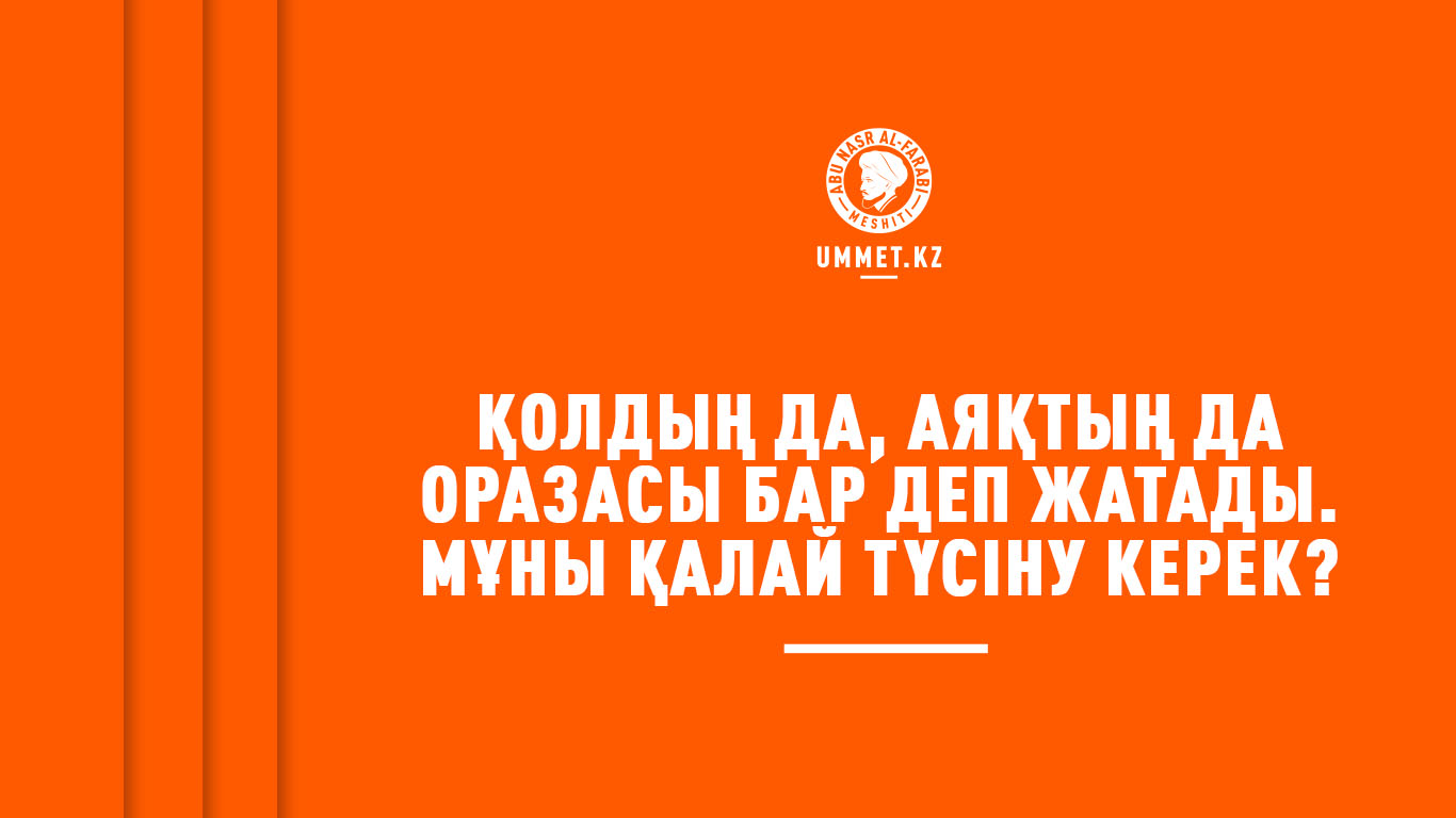 Қолдың да, аяқтың да оразасы бар деп жатады. Мұны қалай түсіну керек?