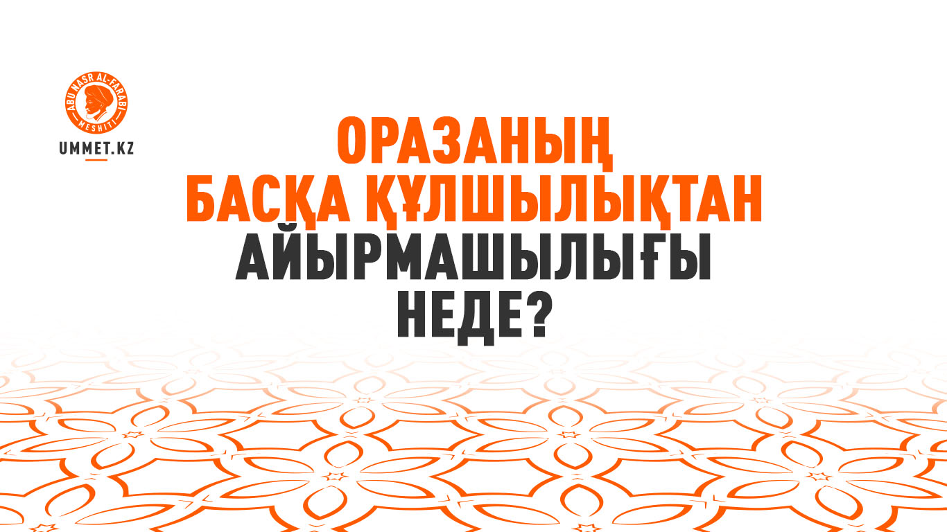 Оразаның басқа құлшылықтан айырмашылығы неде?