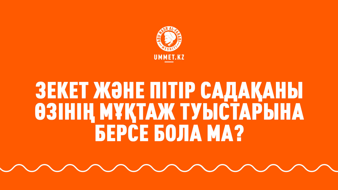 Зекет және пітір садақаны өзінің мұқтаж туыстарына берсе бола ма?