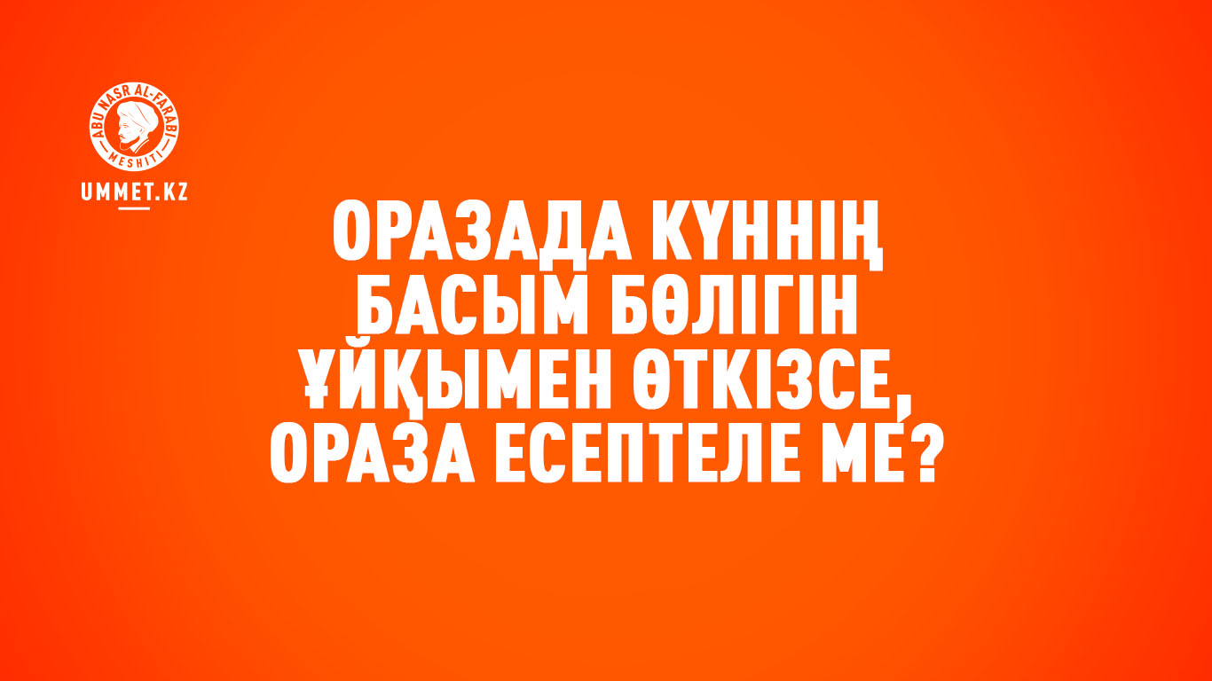 Оразада күннің басым бөлігін ұйқымен өткізсе, ораза есептеле ме?