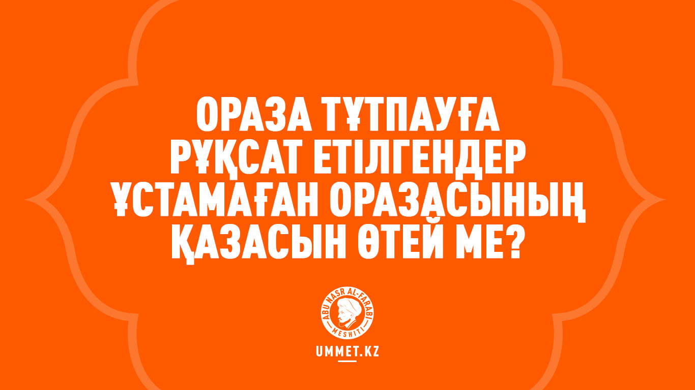 Ораза тұтпауға рұқсат етілгендер ұстамаған оразасының қазасын өтей ме?