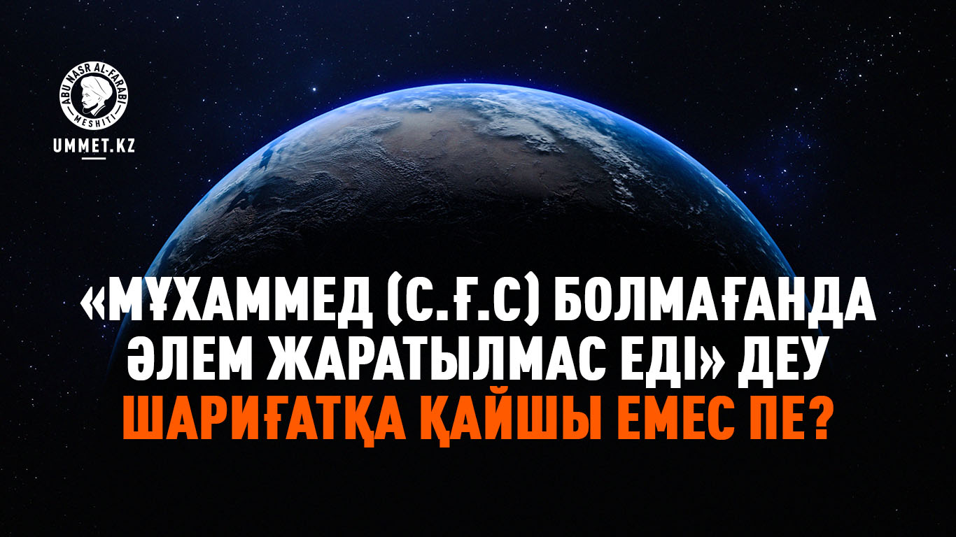 «Мұхаммед (с.ғ.с) болмағанда әлем жаратылмас еді» деу шариғатқа қайшы емес пе?