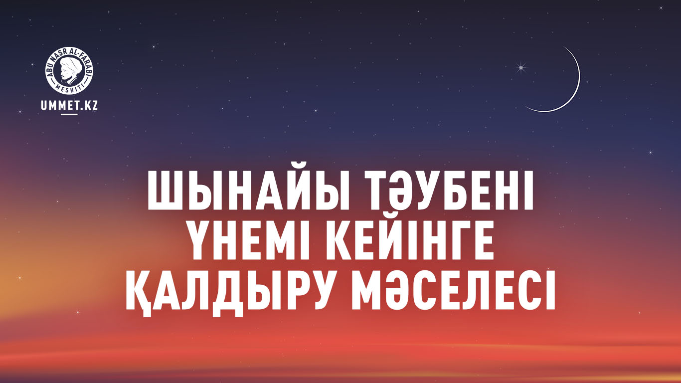 Шынайы тәубені үнемі кейінге қалдыру мәселесі