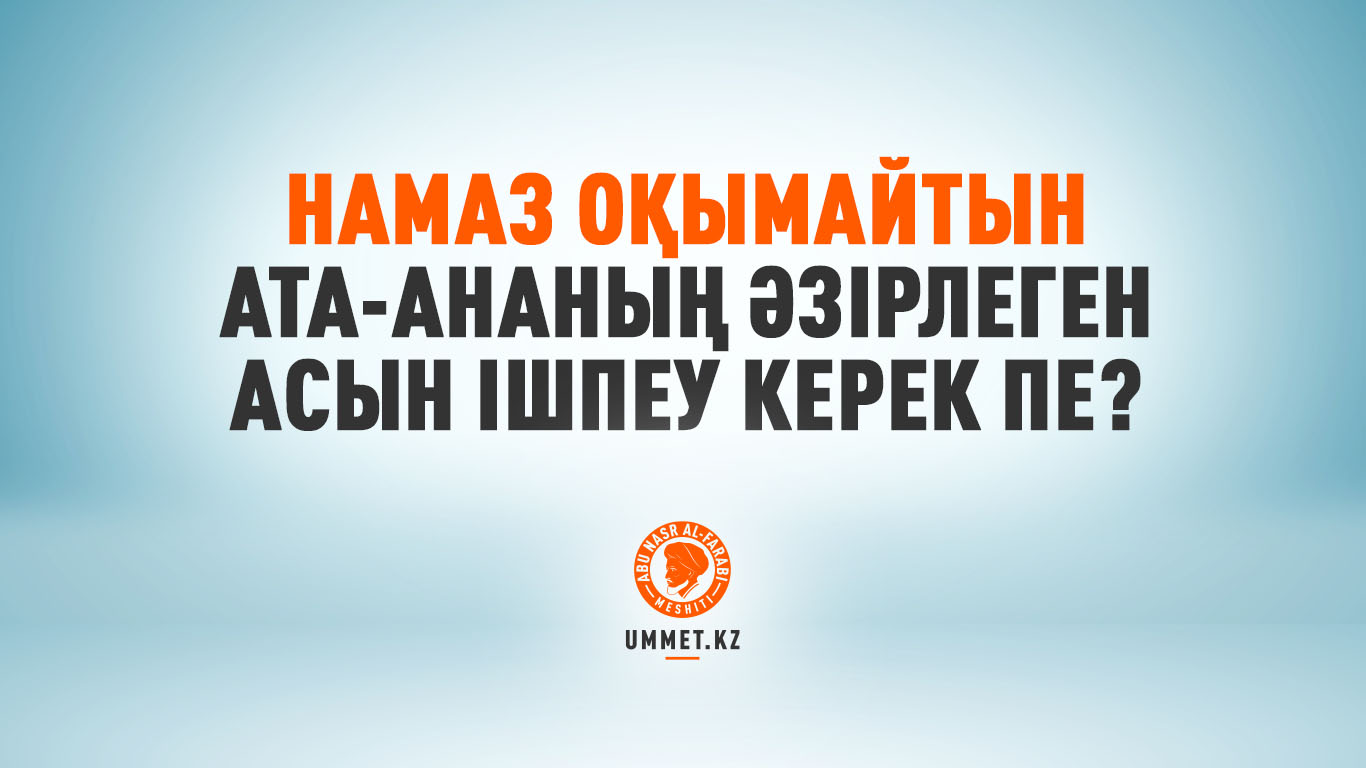 Намаз оқымайтын ата-ананың әзірлеген асын ішпеу керек пе?Намаз оқымайтын ата-ананың әзірлеген асын ішпеу керек пе?