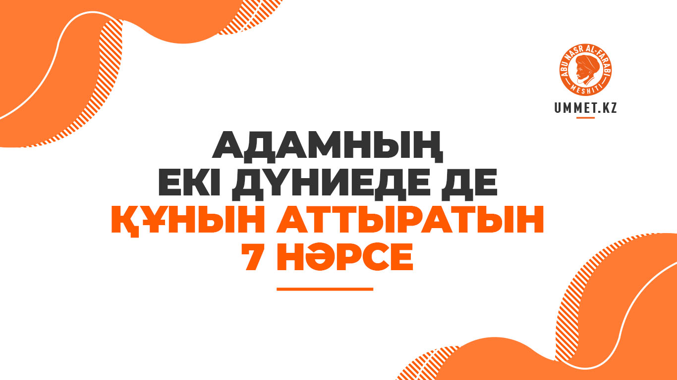 Адамның екі дүниеде де құнын аттыратын 7 нәрсе