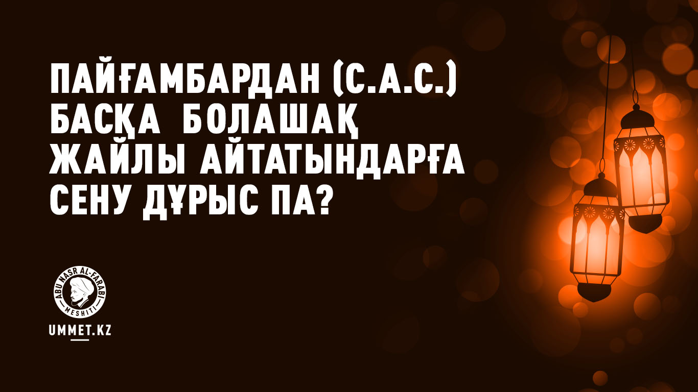 Пайғамбардан (с.а.с.) басқа болашақ жайлы айтатындарға сену дұрыс па?