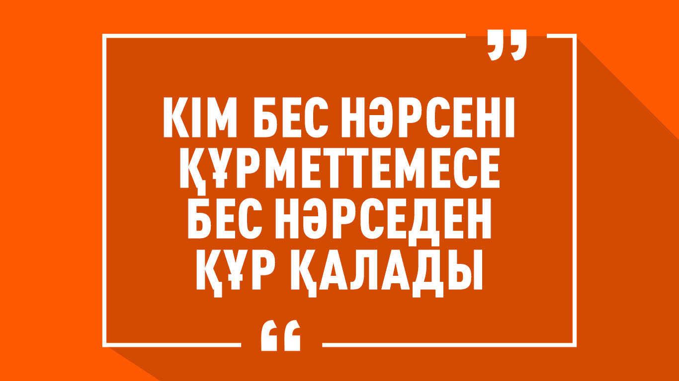 «Кім бес нәрсені құрметтемесе, бес нәрседен құр қалады»