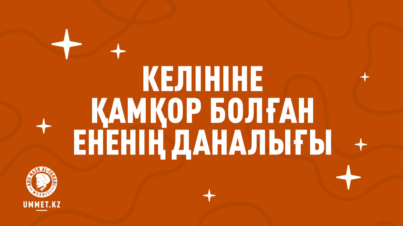 Келініне қамқор болған ененің даналығы