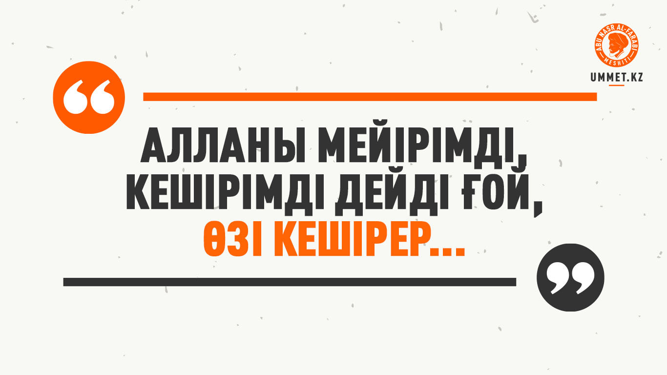 «Алланы мейірімді, кешірімді дейді ғой, Өзі кешірер...»