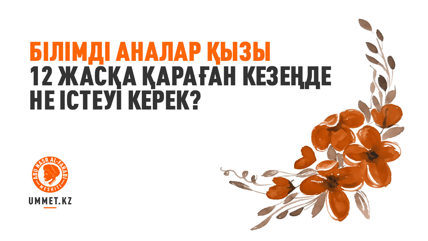 Білімді аналар қызы 12 жасқа қараған кезеңде не істеуі керек?