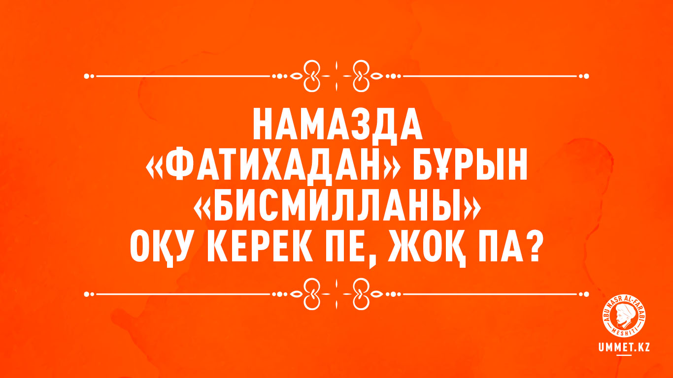 Намазда «Фатихадан» бұрын «бисмилланы» оқу керек пе, жоқ па? 