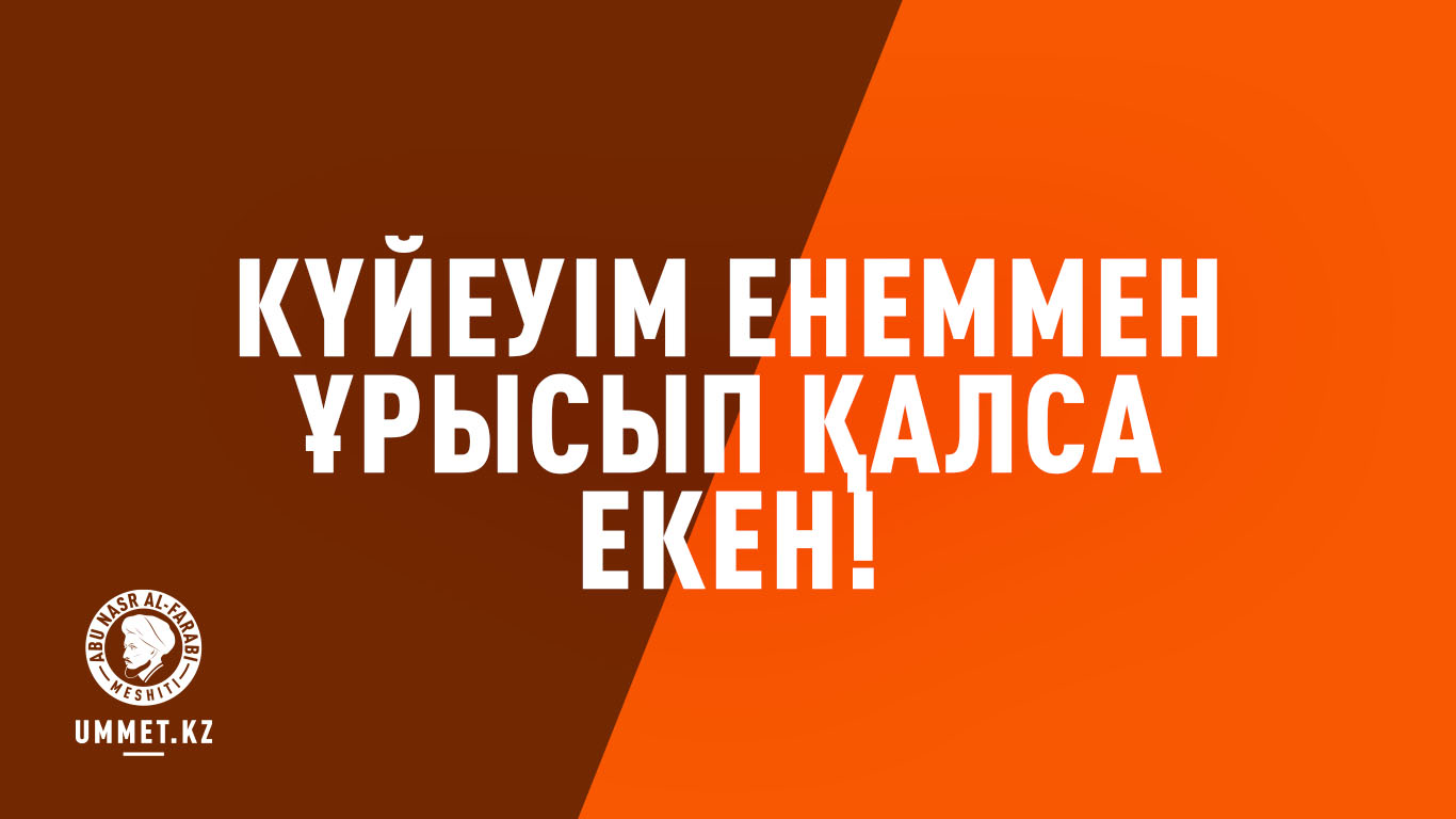 Күйеуім енеммен ұрысып қалса екен!