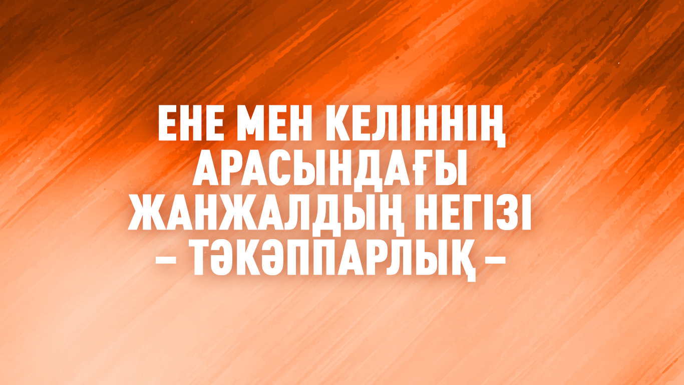 Ене мен келіннің арасындағы жанжалдың негізі – тәкәппарлық