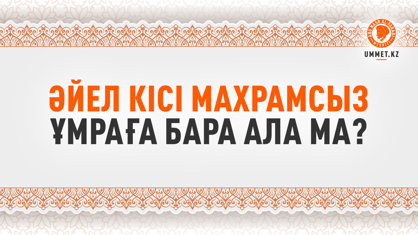 Әйел кісі махрамсыз Ұмраға бара ала ма?