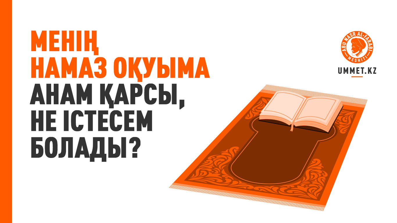 Менің намаз оқуыма анам қарсы, не істесем болады?